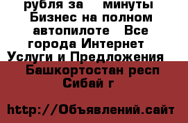 222.222 рубля за 22 минуты. Бизнес на полном автопилоте - Все города Интернет » Услуги и Предложения   . Башкортостан респ.,Сибай г.